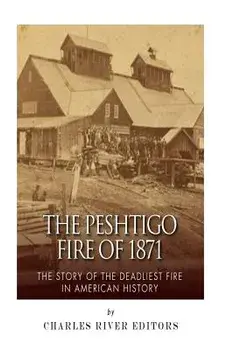 The Peshtigo Fire of 1871: The Story of the Deadliest Fire in American History, Paperback/Charles River Editors