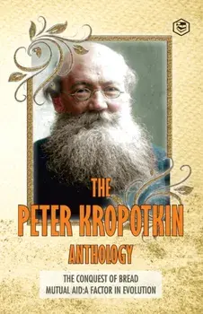 The Peter Kropotkin Anthology The Conquest of Bread & Mutual Aid A Factor of Evolution, Paperback/Peter Kropotkin