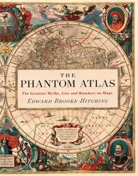 The Phantom Atlas: The Greatest Myths, Lies and Blunders on Maps, Hardcover/Edward Brooke-Hitching