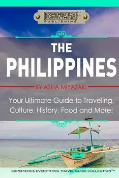 The Philippines: Your Ultimate Guide to Traveling, Culture, History, Food and More: Experience Everything Travel Guide Collection, Paperback/Experience Everything Publishing