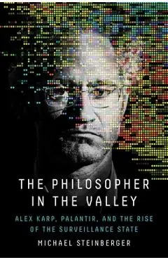 The Philosopher in the Valley: Alex Karp, Palantir, and the Rise of the Surveillance State - Michael Steinberger