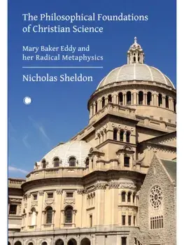 The Philosophical Foundations of Christian Science. Mary Baker Eddy and her Radical Metaphysics, Hardback/Nicholas D. Sheldon