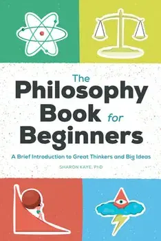 The Philosophy Book for Beginners: A Brief Introduction to Great Thinkers and Big Ideas, Paperback/Sharon Kaye