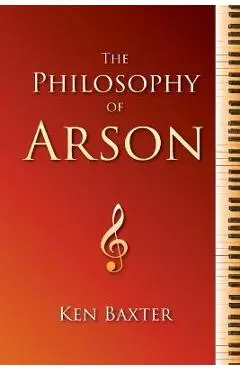 The Philosophy of Arson - Ken Baxter