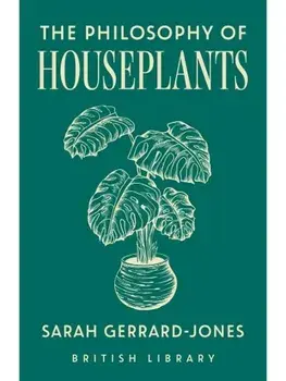 The Philosophy of Houseplants. A Potted Overview of Your Indoor Flora, Hardback/Sarah Gerrard-Jones