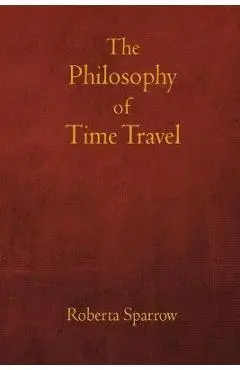 The Philosophy of Time Travel: Philosophy, Ethics, and Method for Time Travel - Jos� L. Torres Ar�valo