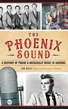 The: Phoenix Sound: A History of Twang and Rockabilly Music in Arizona, Hardcover/Jim West