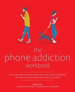The Phone Addiction Workbook: How to Identify Smartphone Dependency, Stop Compulsive Behavior and Develop a Healthy Relationship with Your Devices, Paperback/Hilda Burke