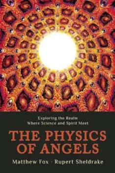 The Physics of Angels: Exploring the Realm Where Science and Spirit Meet, Paperback/Rupert Sheldrake