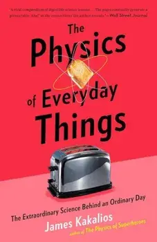 The Physics of Everyday Things: The Extraordinary Science Behind an Ordinary Day, Paperback/James Kakalios