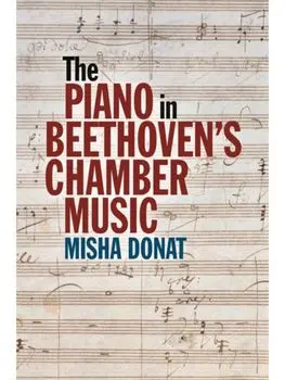 The Piano in Beethoven’s Chamber Music, Hardback/Misha Donat