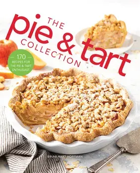 The Pie and Tart Collection: 170 Recipes for the Pie and Tart Baking Enthusiast, Hardcover/Brian Hart Hoffman