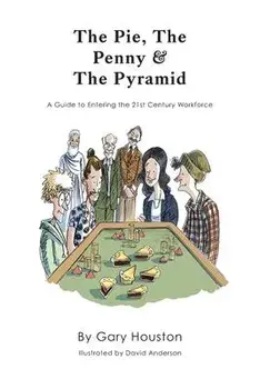 The Pie, The Penny & The Pyramid: A Guide to Entering the 21st Century Workforce, Paperback/Gary Houston