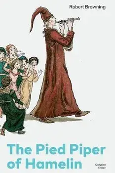 The Pied Piper of Hamelin (Complete Edition): Children's Classic - A Retold Fairy Tale by one of the Most Influential Victorian Poets and Playwrights/Robert Browning