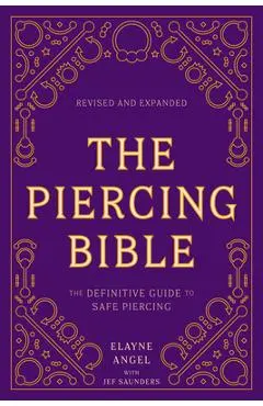 The Piercing Bible, Revised and Expanded: The Definitive Guide to Safe Piercing - Elayne Angel