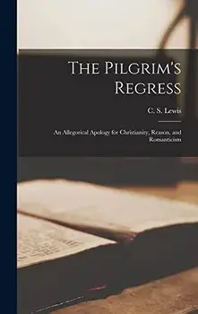 The Pilgrim's Regress: an Allegorical Apology for Christianity, Reason, and Romanticism, Hardcover/C. S. (Clive Staples) 1898-1963 Lewis