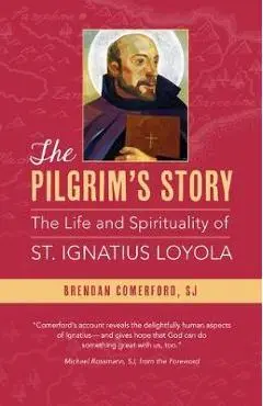 The Pilgrim's Story: The Life and Spirituality of St. Ignatius Loyola - Brendan Comerford
