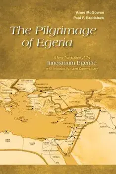 The Pilgrimage of Egeria: A New Translation of the Itinerarium Egeriae with Introduction and Commentary, Paperback/Anne McGowan