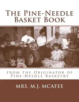 The Pine-Needle Basket Book: From the Originator of Pine-Needle Basketry, Paperback/Mrs M. J. McAfee