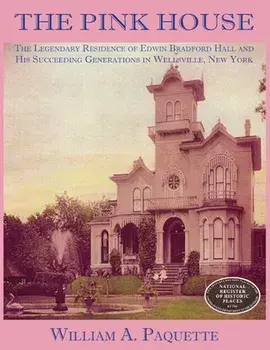 The Pink House: The Legendary Residence of Edwin Bradford Hall and His Succeeding Generations in Wellsville, New York/Julian B. Woelfel
