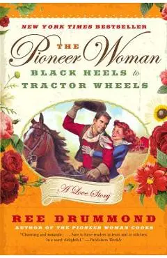 The Pioneer Woman: Black Heels to Tractor Wheels: A Love Story - Ree Drummond
