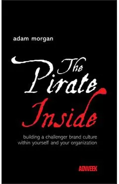 The Pirate Inside: Building a Challenger Brand Culture Within Yourself and Your Organization - Adam Morgan