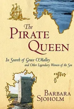 The Pirate Queen: In Search of Grace O'Malley and Other Legendary Women of the Sea, Paperback/Barbara Sjoholm