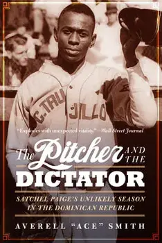 The Pitcher and the Dictator: Satchel Paige's Unlikely Season in the Dominican Republic, Paperback/Averell Ace Smith