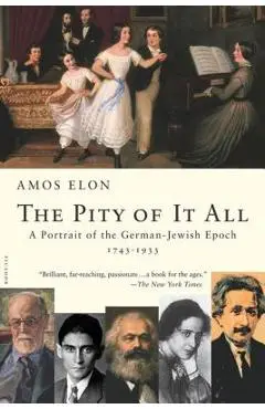 The Pity of It All: A Portrait of the German-Jewish Epoch, 1743-1933 - Amos Elon