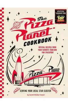 The Pizza Planet Cookbook: Official Recipes from Your Favorite Food and Fun Spaceport - Sarah Walker Caron