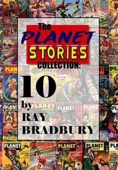 The Planet Stories Collection: Ten by Ray Bradbury, Hardcover/Ray D. Bradbury