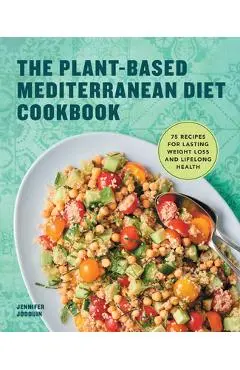 The Plant-Based Mediterranean Diet Cookbook: 75 Recipes for Lasting Weight Loss and Lifelong Health - Jennifer Jodouin