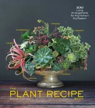 The Plant Recipe Book: 100 Living Arrangements for Any Home in Any Season, Hardcover/Baylor Chapman