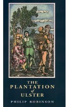 The Plantation of Ulster - Philip Robinson