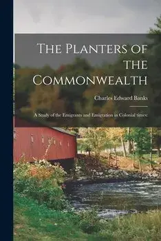 The Planters of the Commonwealth; a Study of the Emigrants and Emigration in Colonial Times, Paperback/Charles Edward 1854-1931 Banks