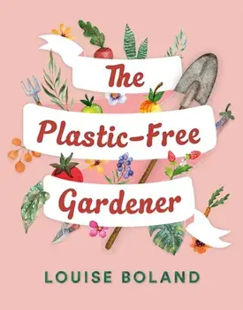 The Plastic-Free Gardener. Step-by-step guide to gardening without plastic including hundreds of plastic-free tips, Paperback/Louise Boland