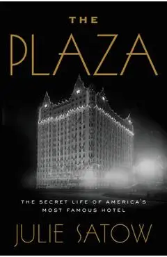 The Plaza: The Secret Life of America's Most Famous Hotel - Julie Satow