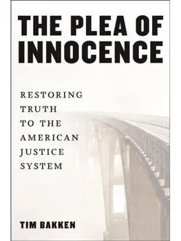 The Plea of Innocence. Restoring Truth to the American Justice System, Paperback/Tim Bakken