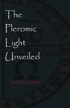 The Pleromic Light Unveiled: An Instructive Monograph on the Holy Gnostic Liturgy of the Pleromic Light, Paperback/Tau Phosphoros