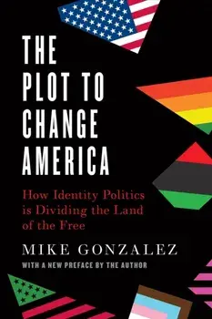 The Plot to Change America. How Identity Politics is Dividing the Land of the Free, Paperback/Mike Gonzalez