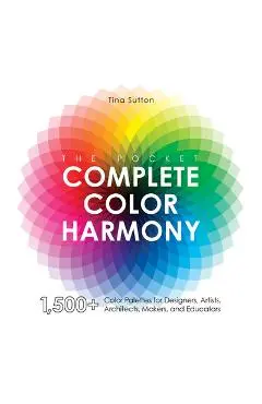 The Pocket Complete Color Harmony: 1,500 Plus Color Palettes for Designers, Artists, Architects, Makers, and Educators - Tina Sutton
