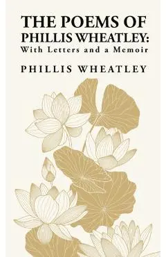 The Poems of Phillis Wheatley: With Letters and a Memoir: With Letters and a Memoir By: Phillis Wheatley - Phillis Wheatley