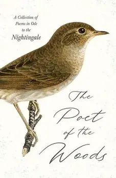 The Poet of the Woods - A Collection of Poems in Ode to the Nightingale, Hardcover/Various