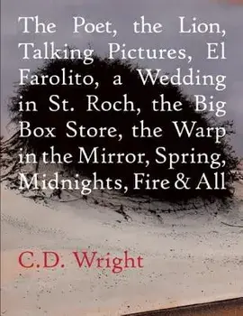 The Poet, the Lion, Talking Pictures, El Farolito, a Wedding in St. Roch, the Big Box Store, the Warp in the Mirror, Spring, Midnights, Fire & All, Paperback/C. D. Wright