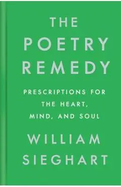 The Poetry Remedy: Prescriptions for the Heart, Mind, and Soul - William Sieghart