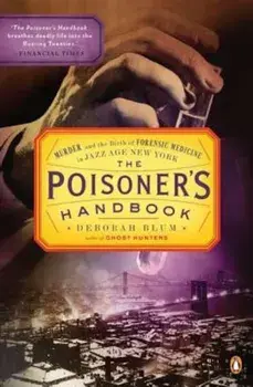 The Poisoner's Handbook: Murder and the Birth of Forensic Medicine in Jazz Age New York, Paperback/Deborah Blum