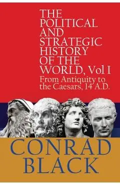 The Political and Strategic History of the World, Vol I: From Antiquity to the Caesars, 14 A.D. - Conrad Black