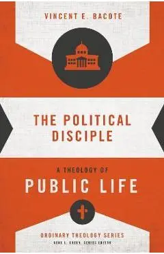 The Political Disciple: A Theology of Public Life - Vincent E. Bacote