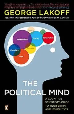The Political Mind: A Cognitive Scientist's Guide to Your Brain and Its Politics - George Lakoff