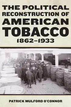 The Political Reconstruction of American Tobacco, 1862-1933, Hardback/Patrick Mulford O’Connor